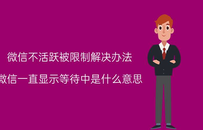 微信不活跃被限制解决办法 微信一直显示等待中是什么意思？